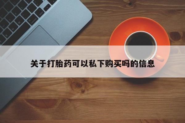 私人打胎药图片关于打胎药可以私下购买吗的信息