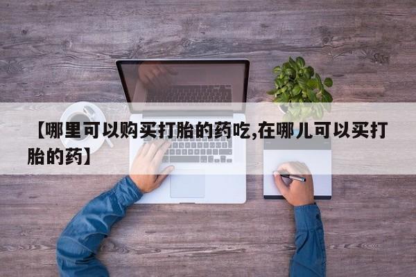 私人打胎药图片【哪里可以购买打胎的药吃,在哪儿可以买打胎的药】