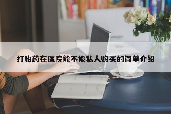 私人打胎药图片打胎药在医院能不能私人购买的简单介绍