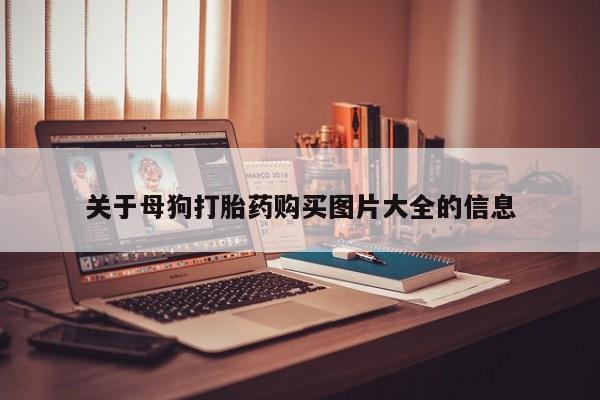 私人打胎药图片关于母狗打胎药购买图片大全的信息