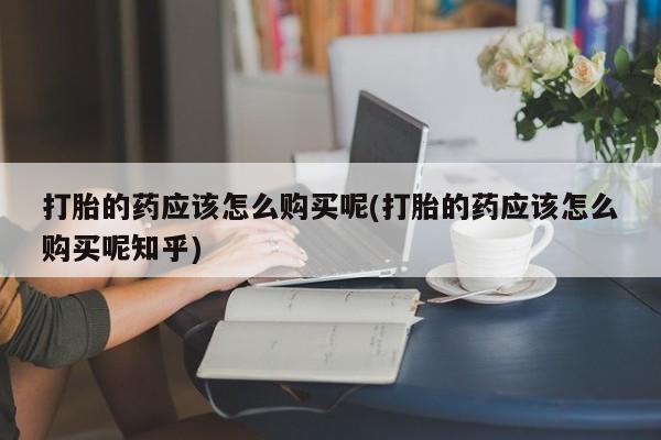 私人打胎药图片打胎的药应该怎么购买呢(打胎的药应该怎么购买呢知乎)