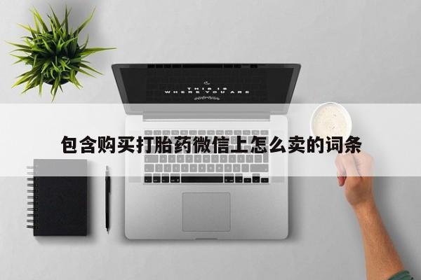 私人打胎药图片包含购买打胎药微信上怎么卖的词条