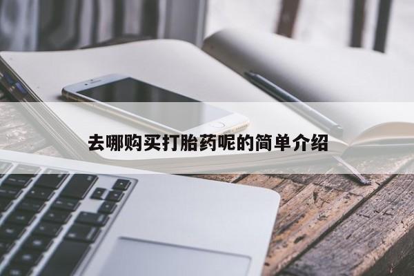 私人打胎药图片去哪购买打胎药呢的简单介绍